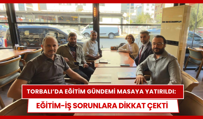 Torbalı’da Eğitim Gündemi Masaya Yatırıldı: Eğitim-İş Sorunlara Dikkat Çekti