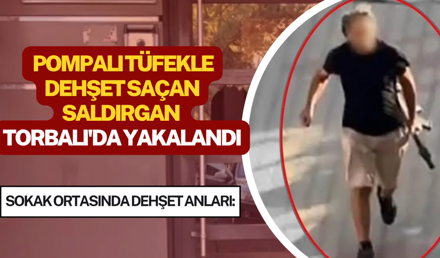 Pompalı tüfekle dehşet saçan saldırgan  Torbalı'da yakalandı