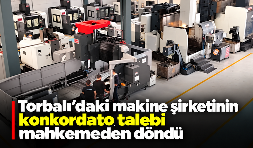 Torbalı’daki makine şirketinin konkordato talebi mahkemeden döndü